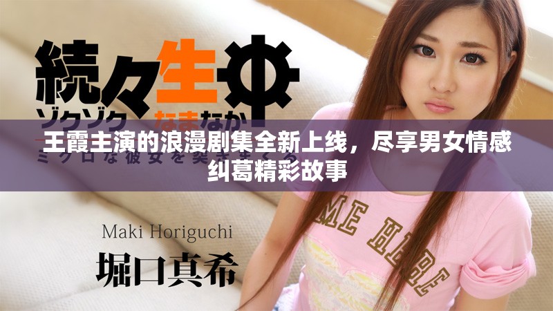 王霞主演的浪漫劇集全新上線，盡享男女情感糾葛精彩故事