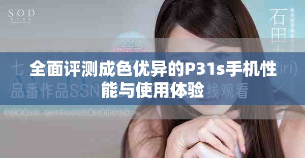 全面評測成色優(yōu)異的P31s手機(jī)性能與使用體驗(yàn)