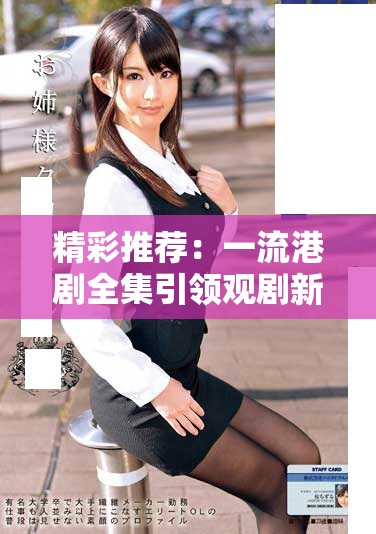 精彩推薦：一流港劇全集引領(lǐng)觀劇新潮流，值得一看！