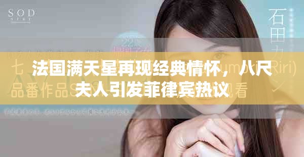 法國(guó)滿天星再現(xiàn)經(jīng)典情懷，八尺夫人引發(fā)菲律賓熱議