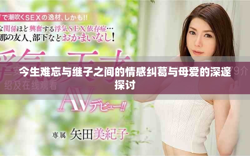今生難忘與繼子之間的情感糾葛與母愛(ài)的深邃探討