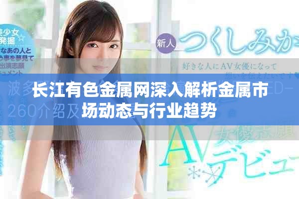 長(zhǎng)江有色金屬網(wǎng)深入解析金屬市場(chǎng)動(dòng)態(tài)與行業(yè)趨勢(shì)