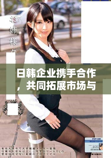 日韓企業(yè)攜手合作，共同拓展市場(chǎng)與技術(shù)革新