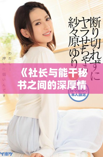 《社長與能干秘書之間的深厚情誼與職場挑戰(zhàn)最終歸宿》