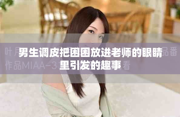 男生調(diào)皮把困困放進老師的眼睛里引發(fā)的趣事