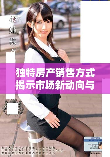 獨(dú)特房產(chǎn)銷售方式揭示市場(chǎng)新動(dòng)向與購(gòu)房者心理分析
