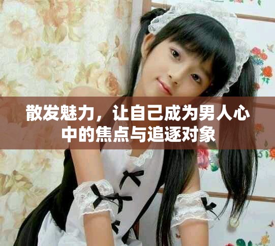 散發(fā)魅力，讓自己成為男人心中的焦點(diǎn)與追逐對象