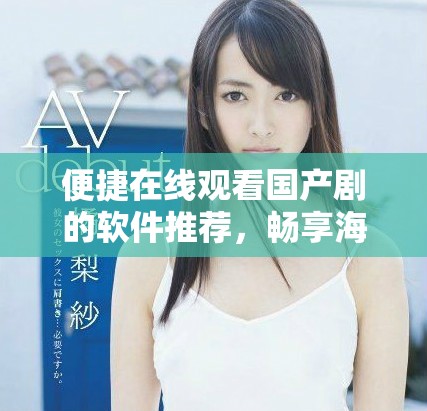 便捷在線觀看國產(chǎn)劇的軟件推薦，暢享海量影視資源無障礙體驗(yàn)