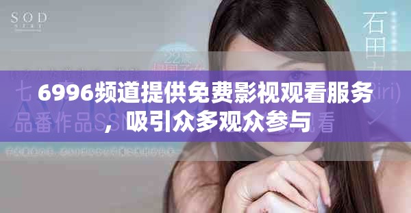 6996頻道提供免費影視觀看服務(wù)，吸引眾多觀眾參與