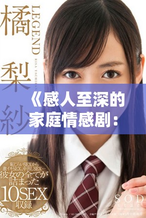 《感人至深的家庭情感?。禾剿饔H情與成長(zhǎng)的復(fù)雜交織》