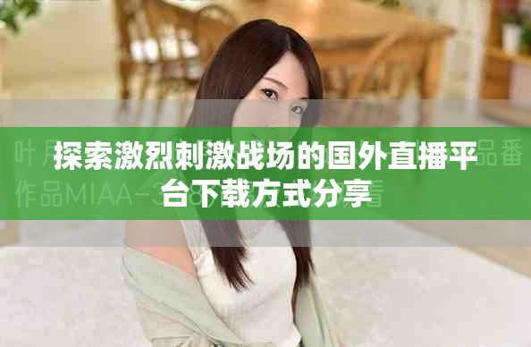 探索激烈刺激戰(zhàn)場(chǎng)的國(guó)外直播平臺(tái)下載方式分享