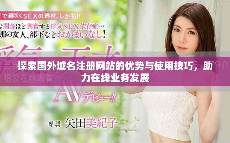 探索國外域名注冊網(wǎng)站的優(yōu)勢與使用技巧，助力在線業(yè)務(wù)發(fā)展
