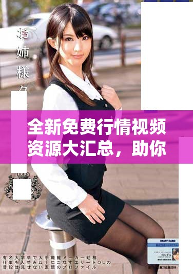 全新免費行情視頻資源大匯總，助你輕松掌握市場動態(tài)