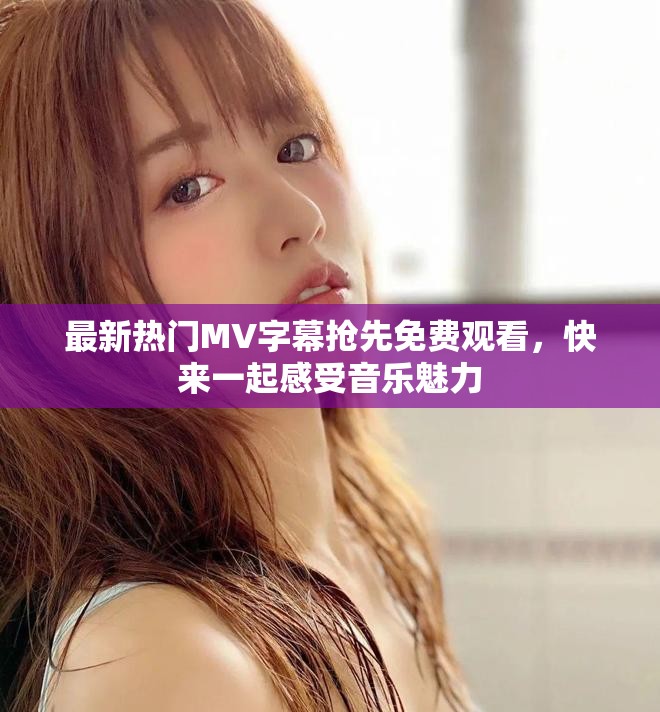最新熱門MV字幕搶先免費觀看，快來一起感受音樂魅力