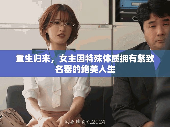 重生歸來，女主因特殊體質(zhì)擁有緊致名器的絕美人生