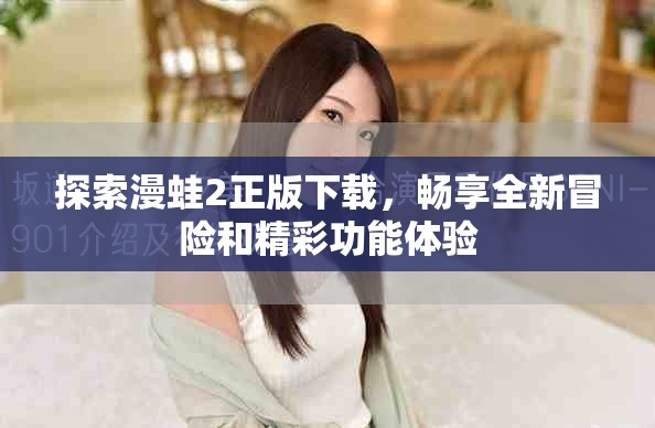 探索漫蛙2正版下載，暢享全新冒險(xiǎn)和精彩功能體驗(yàn)