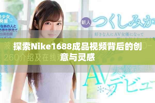 探索Nike1688成品視頻背后的創(chuàng)意與靈感