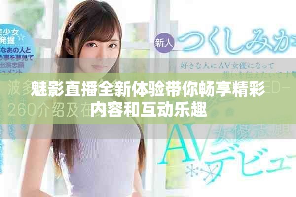 魅影直播全新體驗(yàn)帶你暢享精彩內(nèi)容和互動樂趣