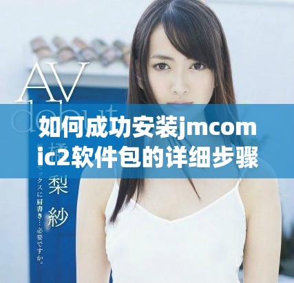 如何成功安裝jmcomic2軟件包的詳細步驟與指南