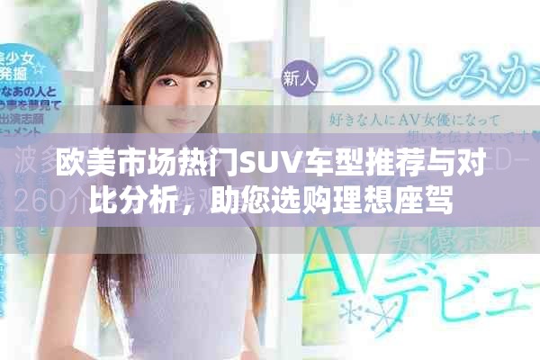 歐美市場(chǎng)熱門SUV車型推薦與對(duì)比分析，助您選購理想座駕