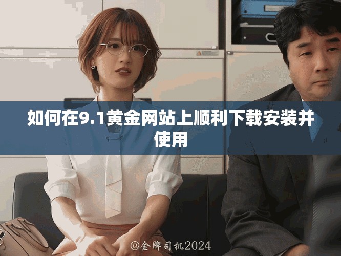 如何在9.1黃金網(wǎng)站上順利下載安裝并使用