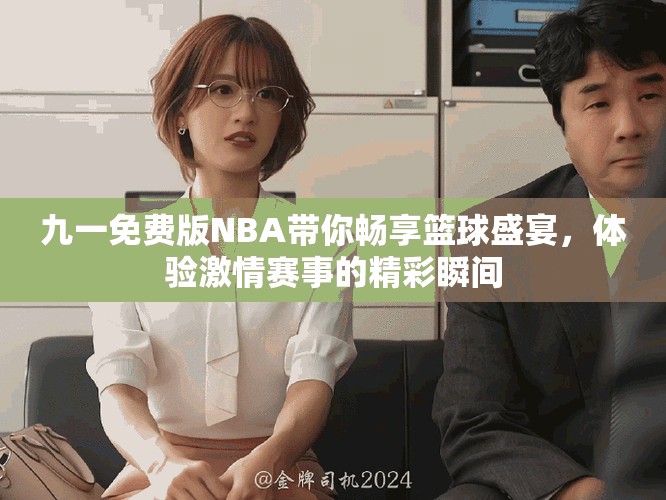 九一免費(fèi)版NBA帶你暢享籃球盛宴，體驗(yàn)激情賽事的精彩瞬間