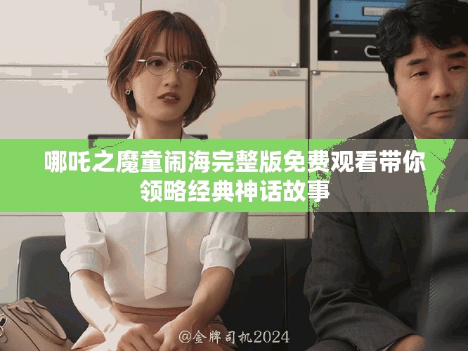 哪吒之魔童鬧海完整版免費(fèi)觀看帶你領(lǐng)略經(jīng)典神話故事