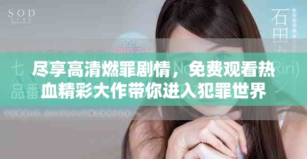 盡享高清燃罪劇情，免費觀看熱血精彩大作帶你進入犯罪世界