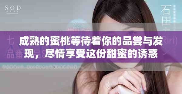 成熟的蜜桃等待著你的品嘗與發(fā)現(xiàn)，盡情享受這份甜蜜的誘惑