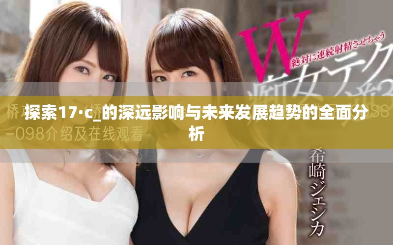 探索17·c_的深遠(yuǎn)影響與未來發(fā)展趨勢(shì)的全面分析