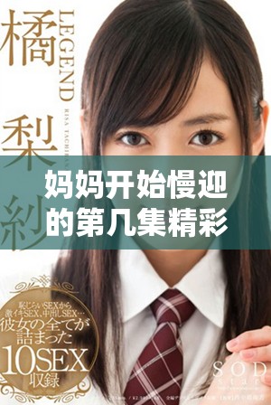 媽媽開始慢迎的第幾集精彩劇情解析與角色發(fā)展探討