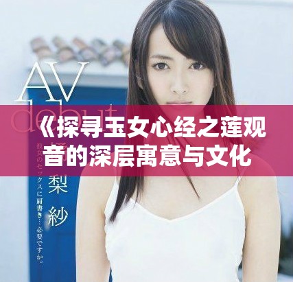 《探尋玉女心經之蓮觀音的深層寓意與文化傳承》