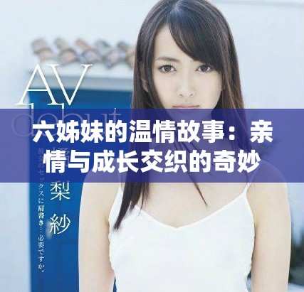 六姊妹的溫情故事：親情與成長交織的奇妙旅程