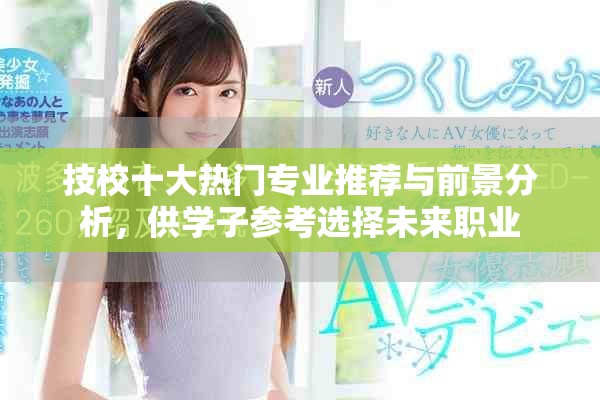 技校十大熱門專業(yè)推薦與前景分析，供學子參考選擇未來職業(yè)