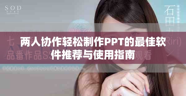 兩人協(xié)作輕松制作PPT的最佳軟件推薦與使用指南