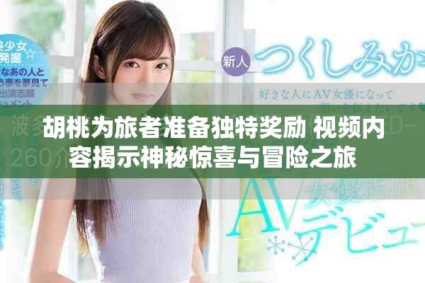 胡桃為旅者準(zhǔn)備獨(dú)特獎(jiǎng)勵(lì) 視頻內(nèi)容揭示神秘驚喜與冒險(xiǎn)之旅