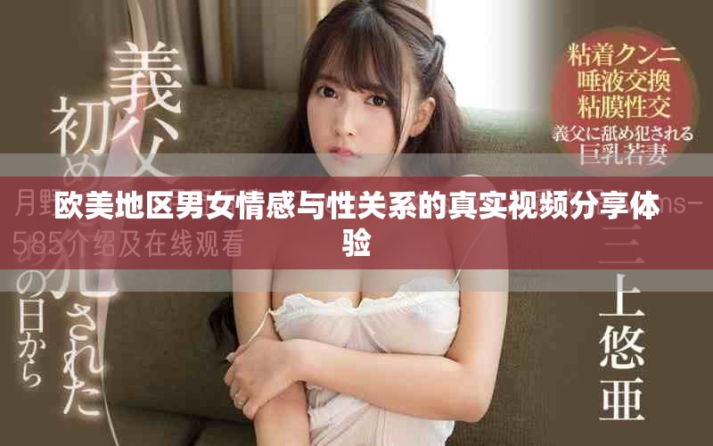 歐美地區(qū)男女情感與性關(guān)系的真實(shí)視頻分享體驗(yàn)