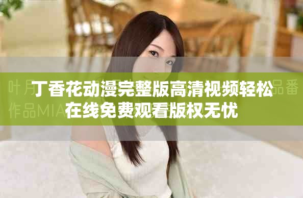 丁香花動漫完整版高清視頻輕松在線免費(fèi)觀看版權(quán)無憂