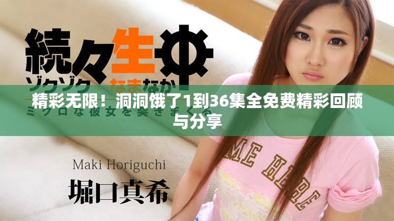 精彩無限！洞洞餓了1到36集全免費精彩回顧與分享