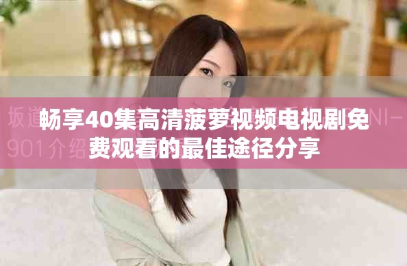 暢享40集高清菠蘿視頻電視劇免費觀看的最佳途徑分享