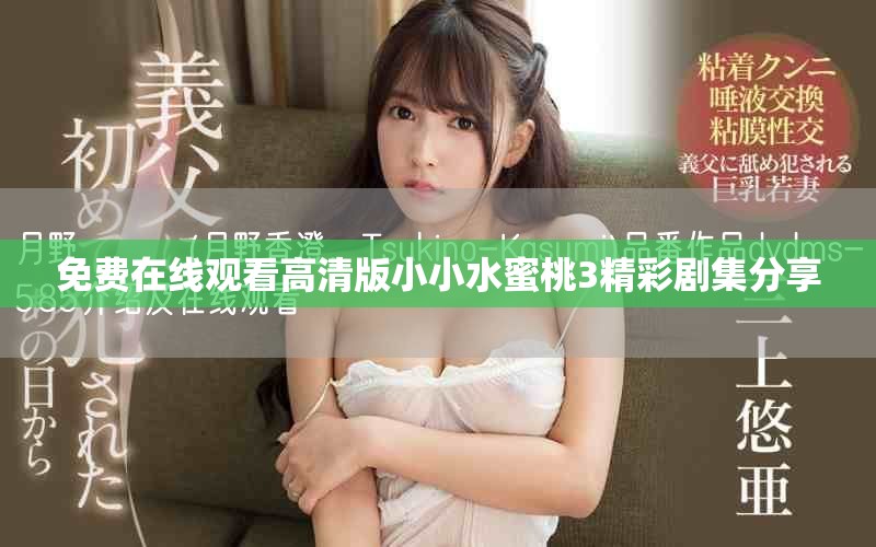 免費(fèi)在線觀看高清版小小水蜜桃3精彩劇集分享