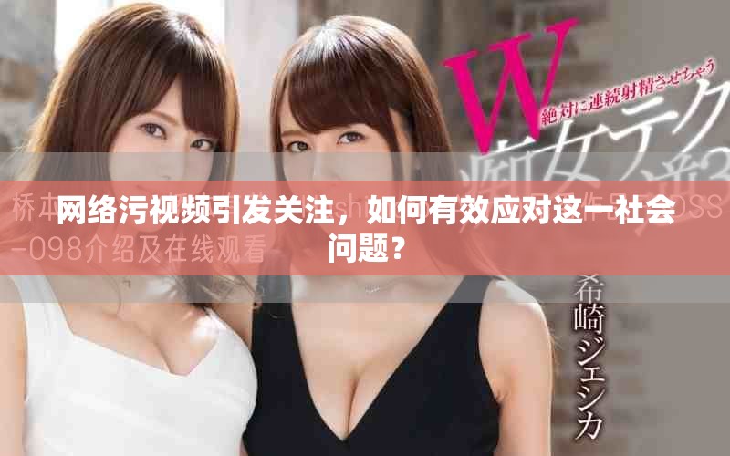 網(wǎng)絡(luò)污視頻引發(fā)關(guān)注，如何有效應(yīng)對(duì)這一社會(huì)問題？