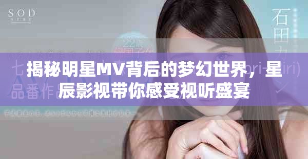 揭秘明星MV背后的夢幻世界，星辰影視帶你感受視聽盛宴